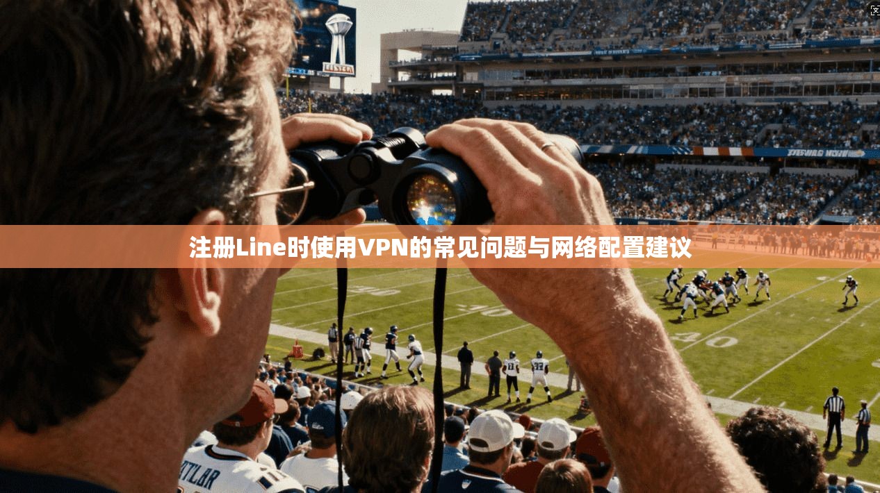 注册Line时使用VPN的常见问题与网络配置建议