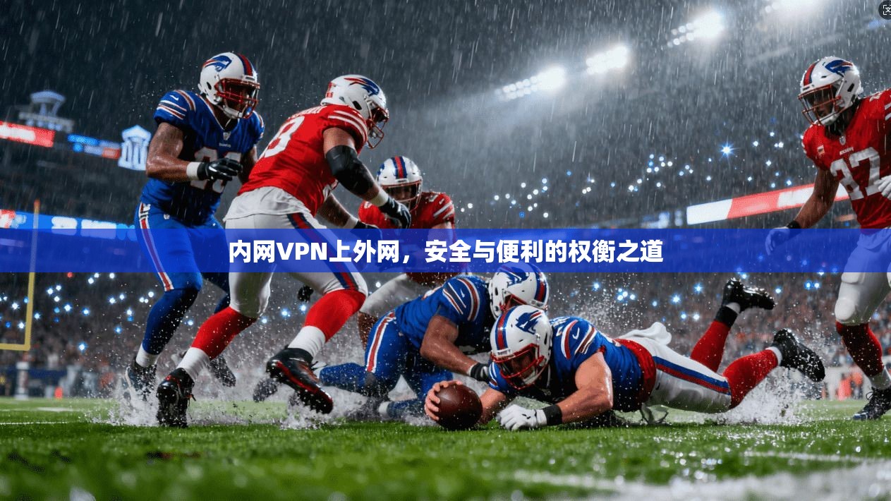 内网VPN上外网，安全与便利的权衡之道