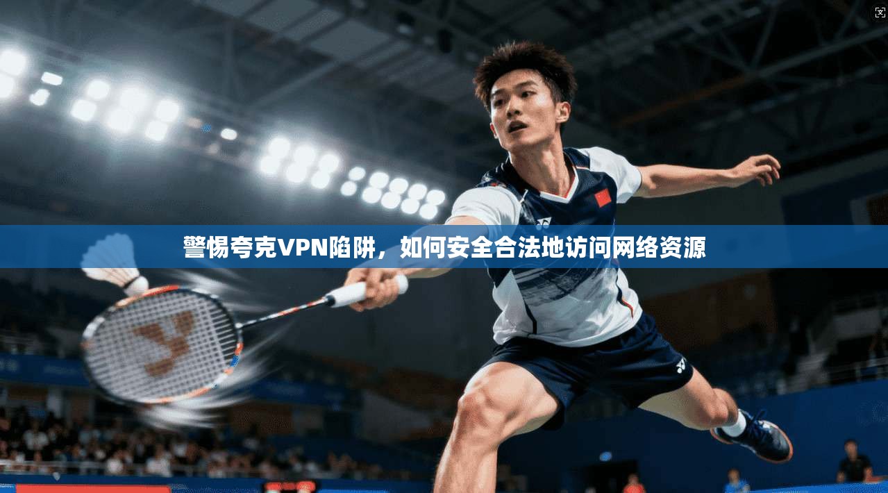 警惕夸克VPN陷阱，如何安全合法地访问网络资源
