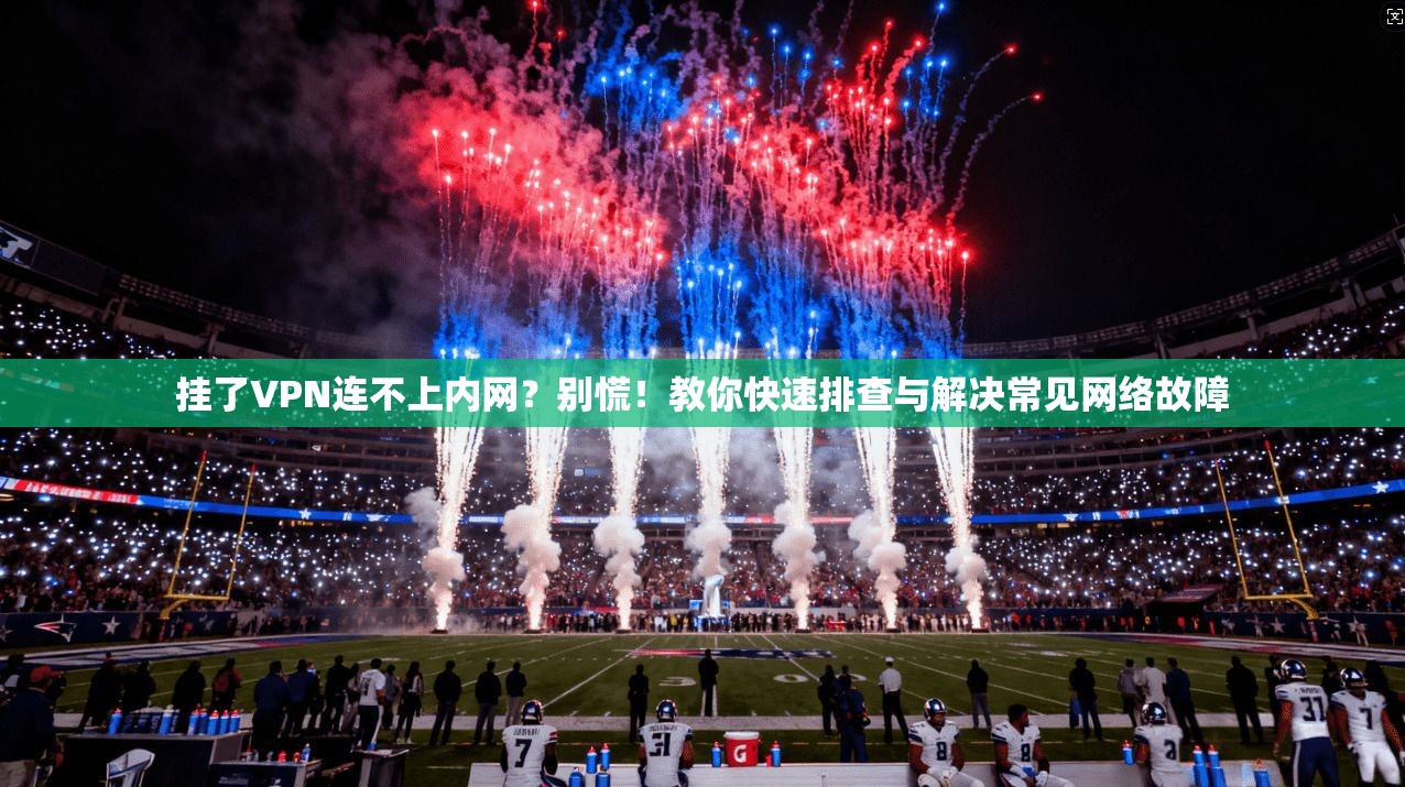 挂了VPN连不上内网？别慌！教你快速排查与解决常见网络故障