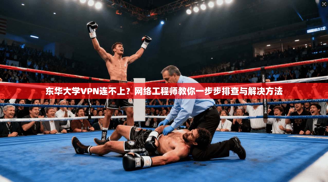 东华大学VPN连不上?网络工程师教你一步步排查与解决方法