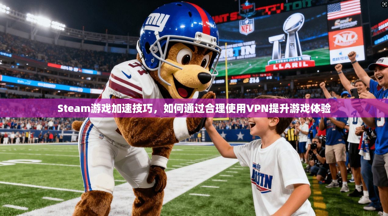 Steam游戏加速技巧,如何通过合理使用VPN提升游戏体验