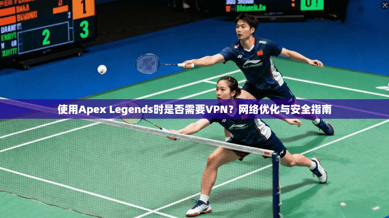 使用Apex Legends时是否需要VPN?网络优化与安全指南