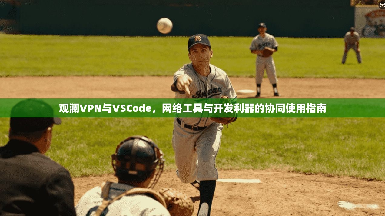 观澜VPN与VSCode，网络工具与开发利器的协同使用指南