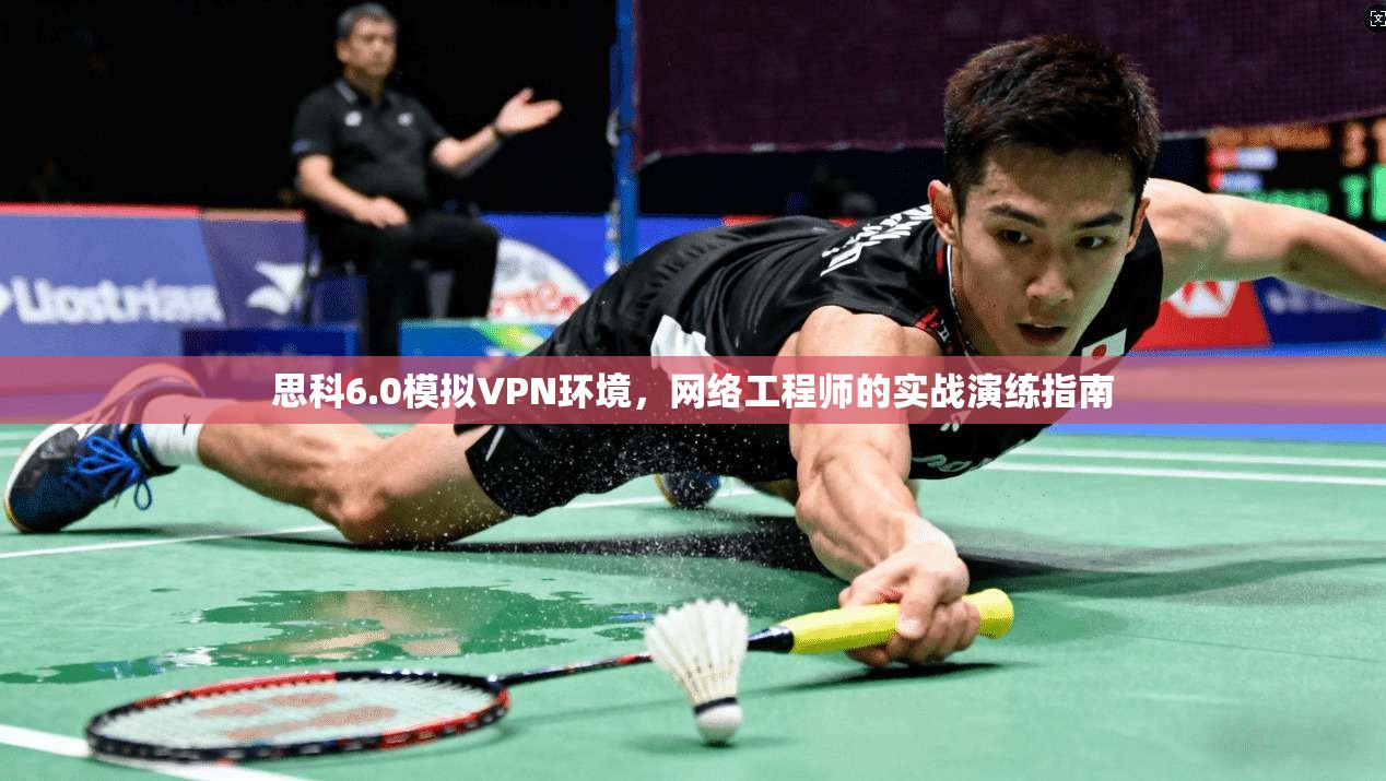 思科6.0模拟VPN环境，网络工程师的实战演练指南