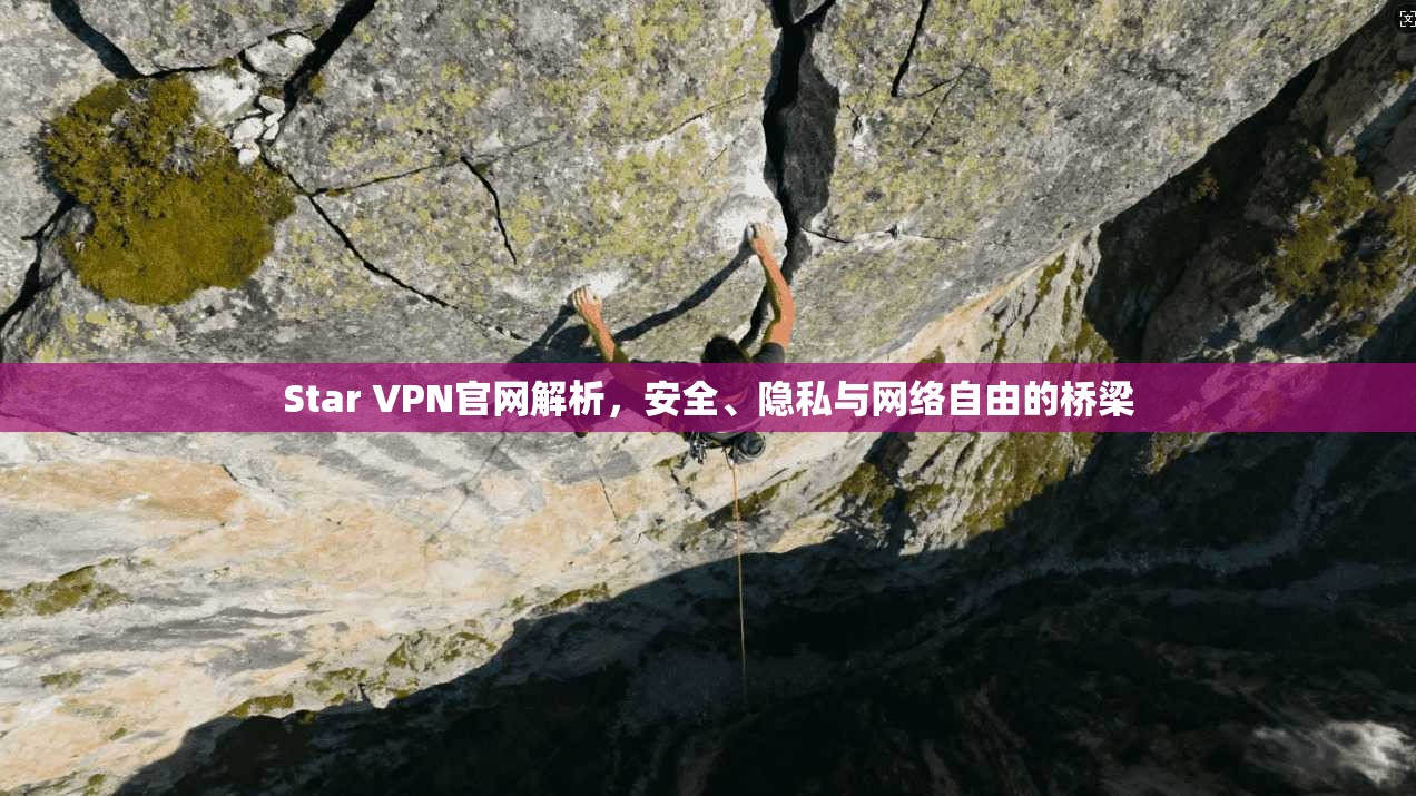 Star VPN官网解析,安全、隐私与网络自由的桥梁
