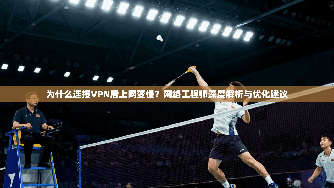 为什么连接VPN后上网变慢？网络工程师深度解析与优化建议