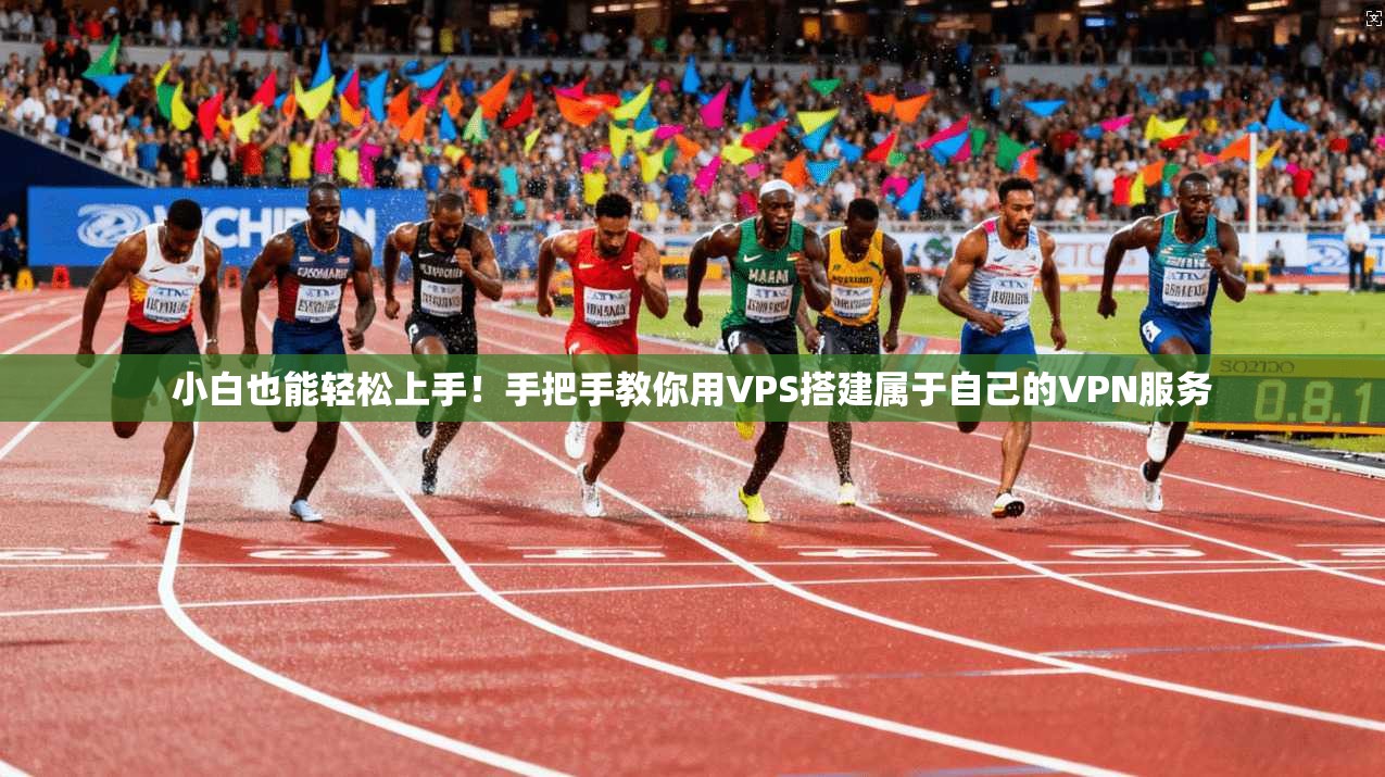 小白也能轻松上手！手把手教你用VPS搭建属于自己的VPN服务