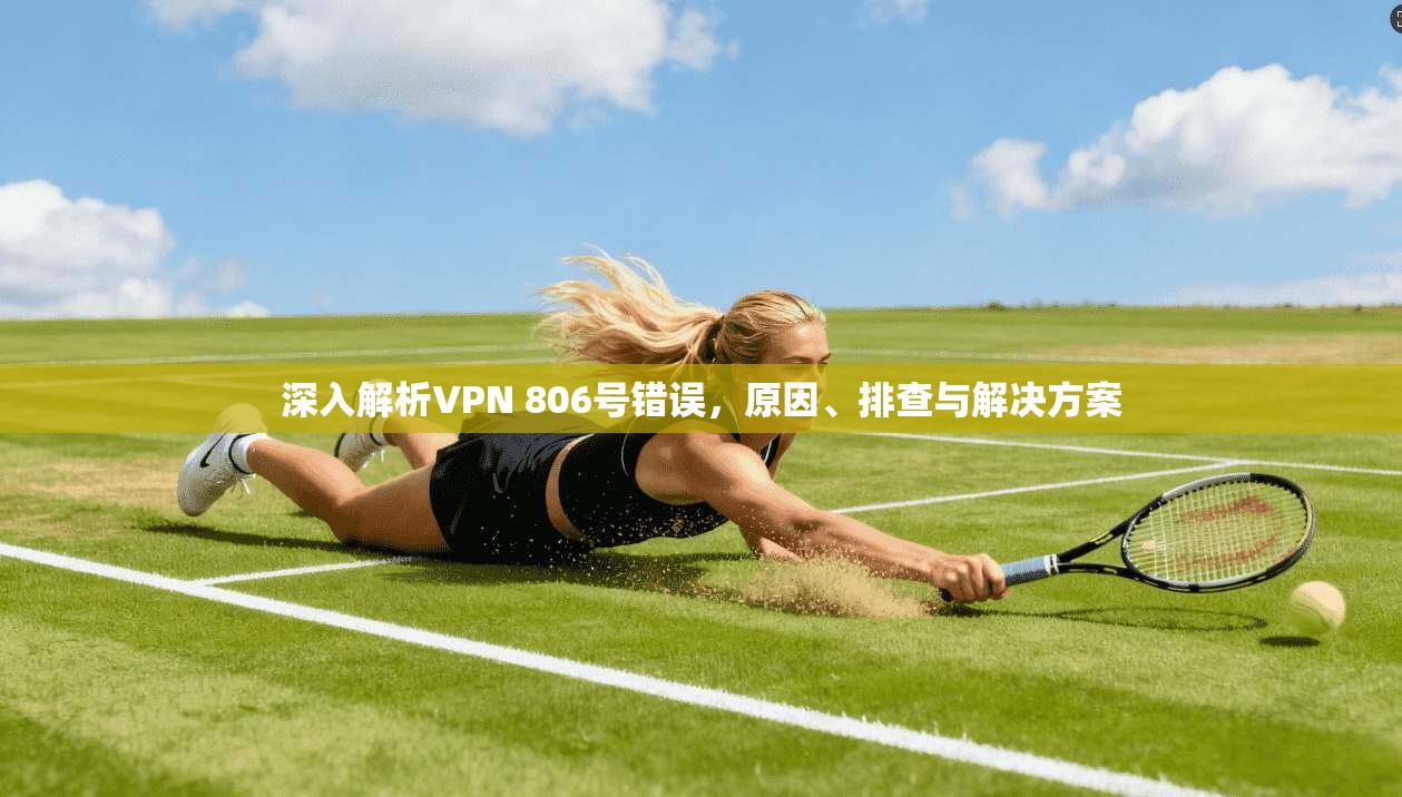 深入解析VPN 806号错误，原因、排查与解决方案