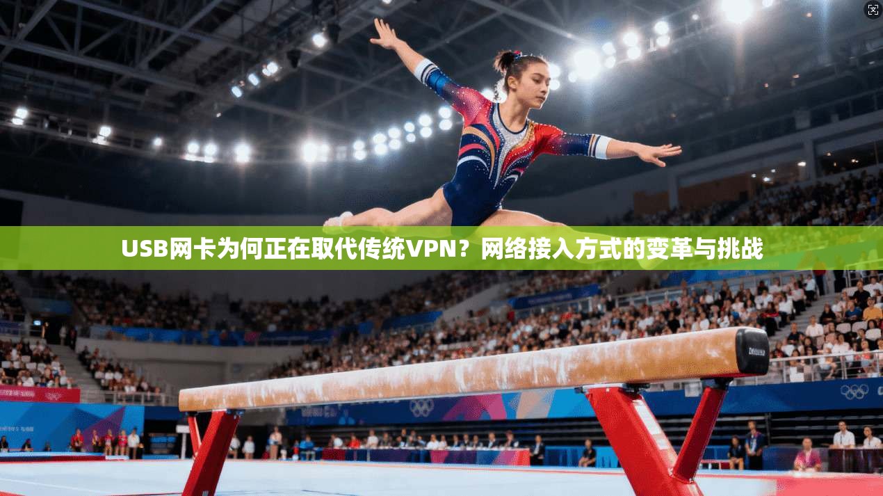 USB网卡为何正在取代传统VPN？网络接入方式的变革与挑战