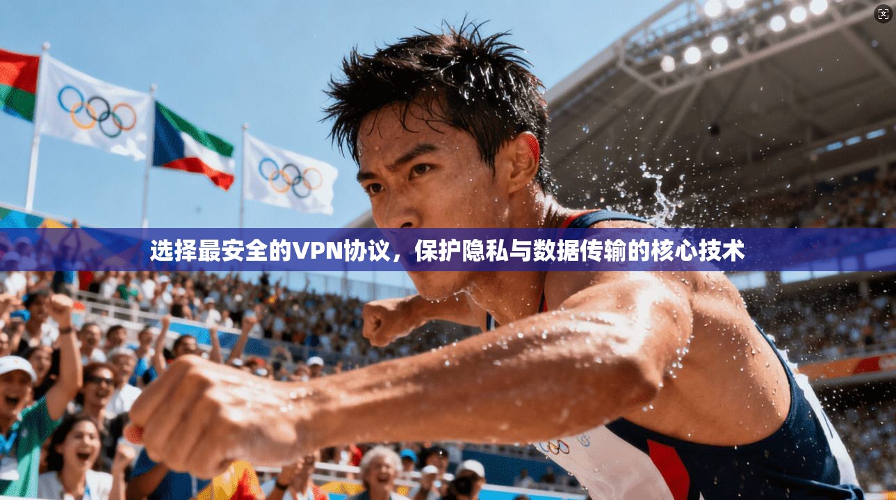 选择最安全的VPN协议,保护隐私与数据传输的核心技术