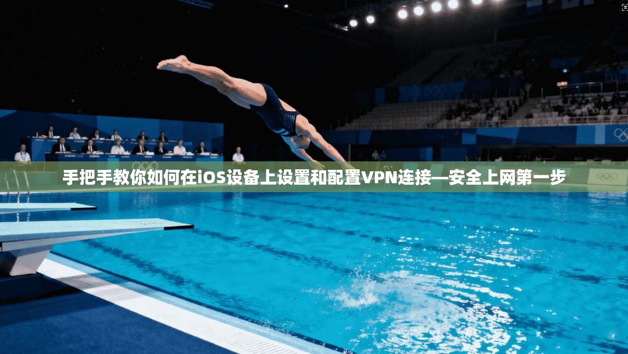 手把手教你如何在iOS设备上设置和配置VPN连接—安全上网第一步