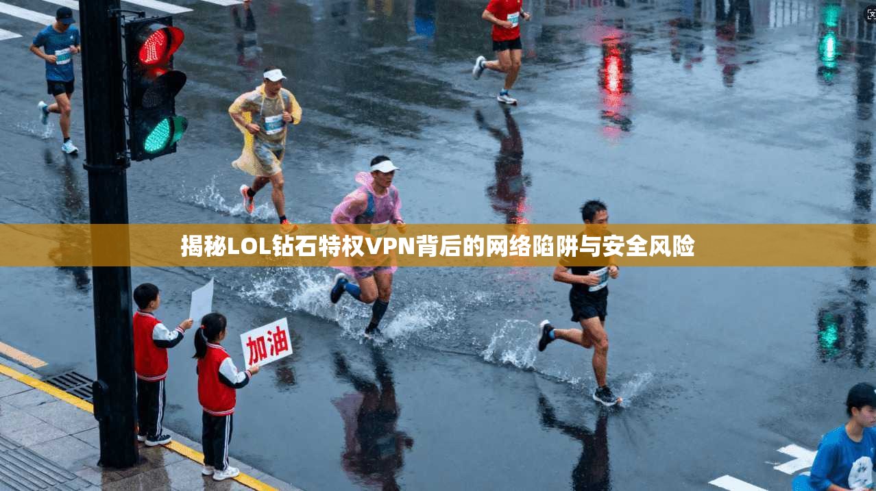 揭秘LOL钻石特权VPN背后的网络陷阱与安全风险