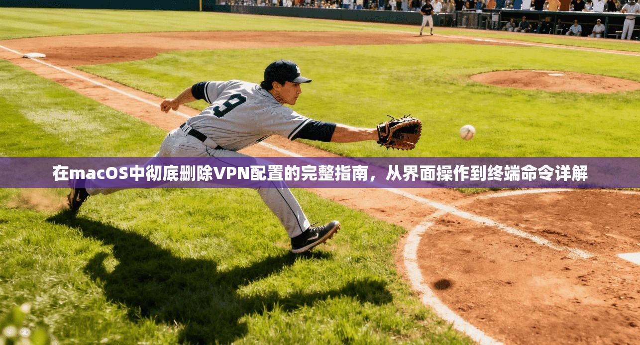 在macOS中彻底删除VPN配置的完整指南，从界面操作到终端命令详解