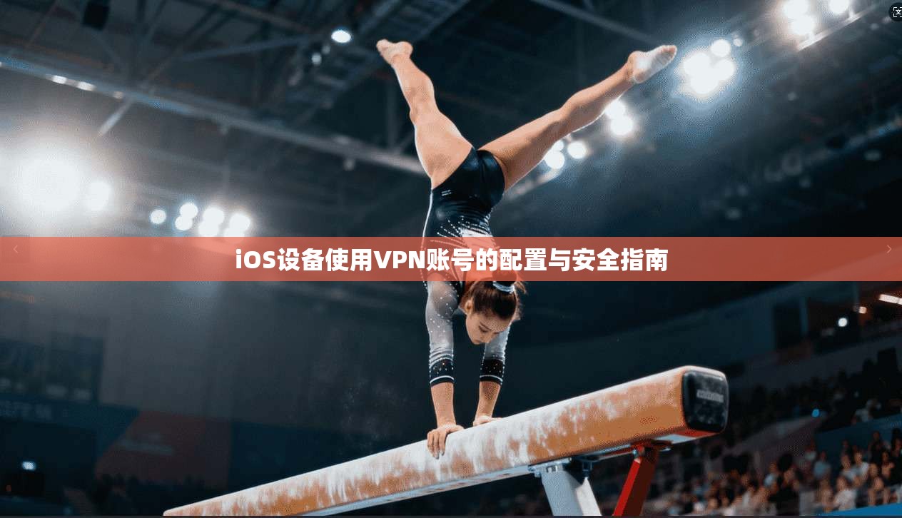 iOS设备使用VPN账号的配置与安全指南