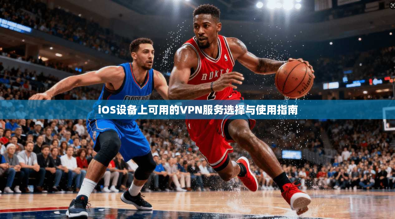 iOS设备上可用的VPN服务选择与使用指南
