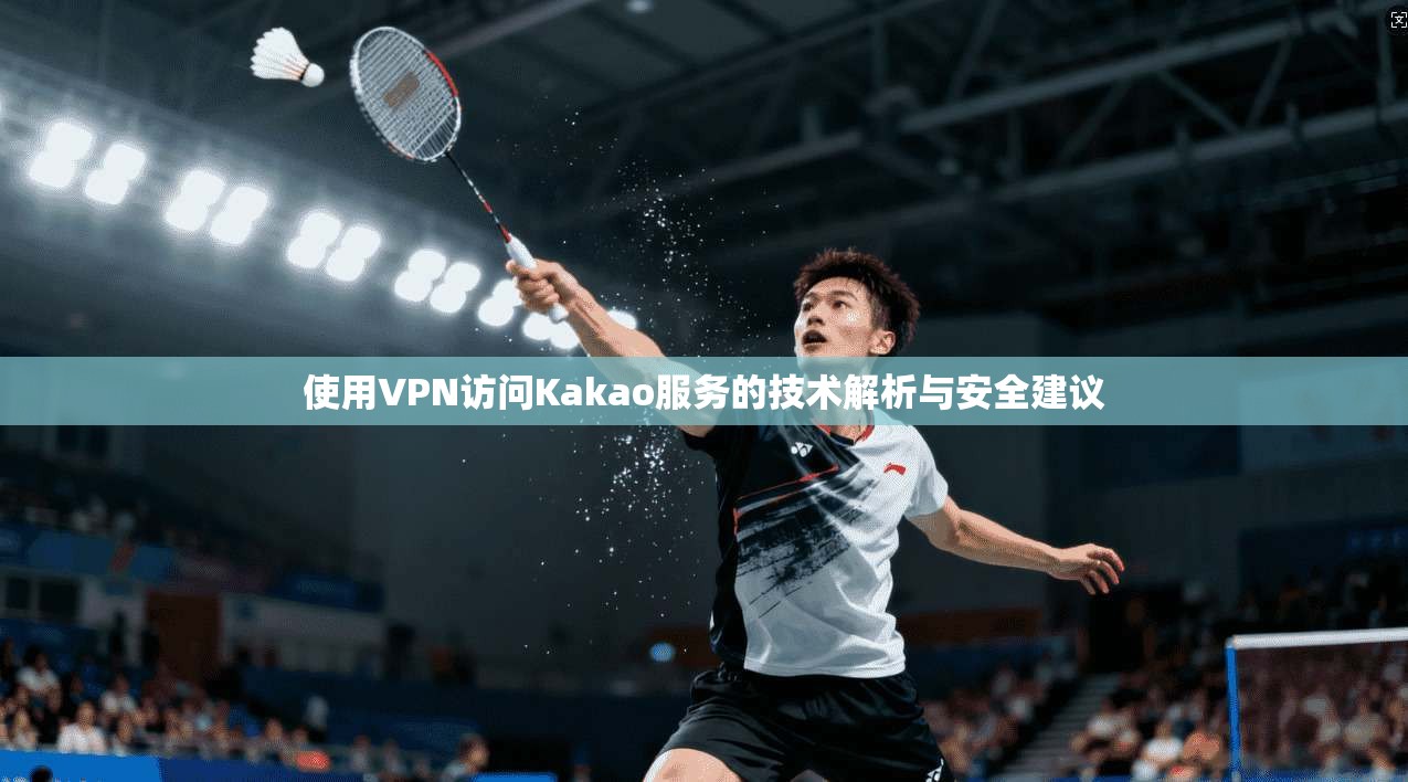 使用VPN访问Kakao服务的技术解析与安全建议