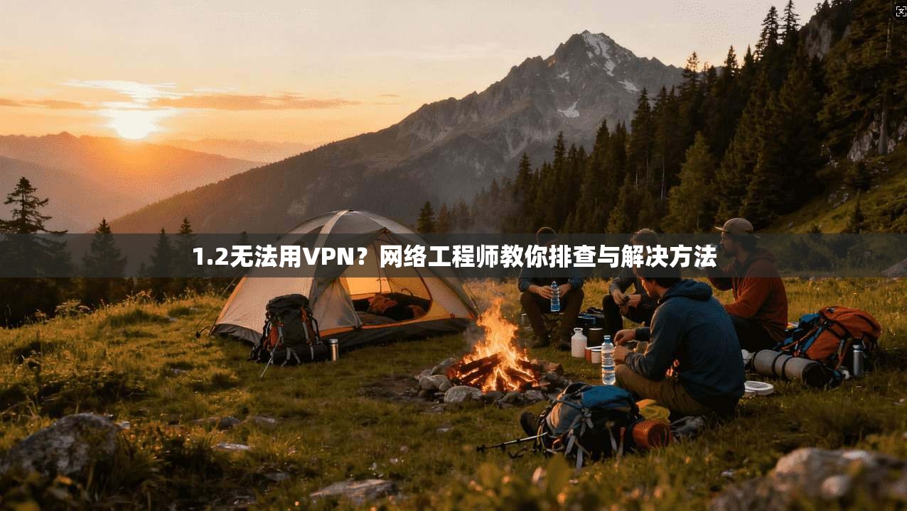 1.2无法用VPN？网络工程师教你排查与解决方法
