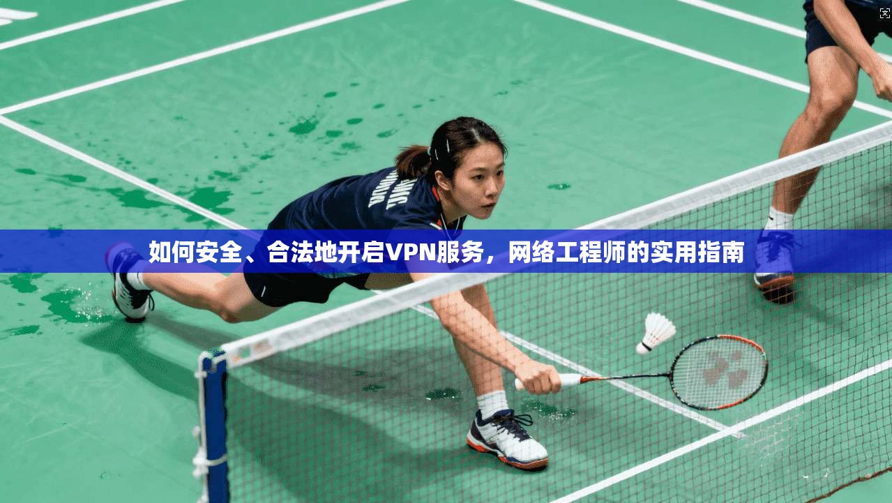 如何安全、合法地开启VPN服务，网络工程师的实用指南