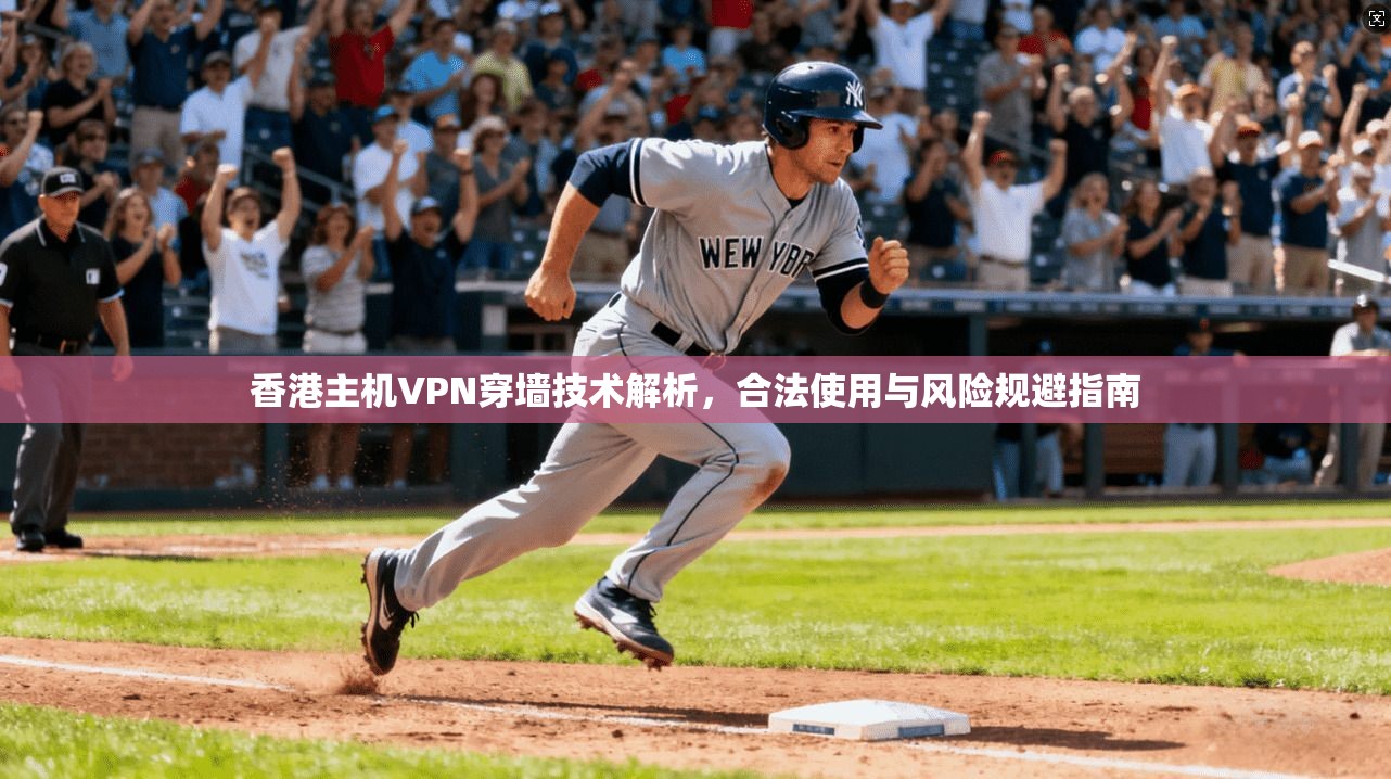 香港主机VPN穿墙技术解析，合法使用与风险规避指南