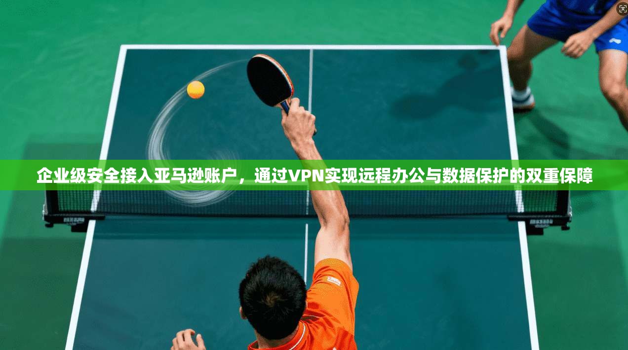 企业级安全接入亚马逊账户，通过VPN实现远程办公与数据保护的双重保障