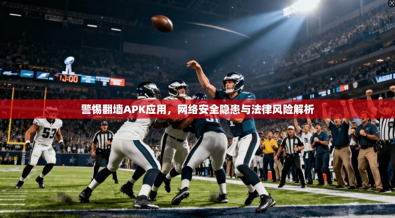 警惕翻墙APK应用，网络安全隐患与法律风险解析