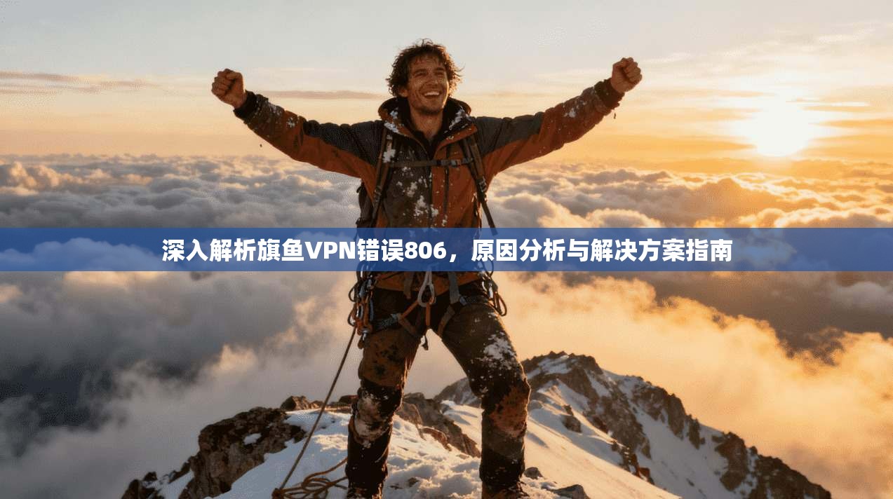 深入解析旗鱼VPN错误806，原因分析与解决方案指南