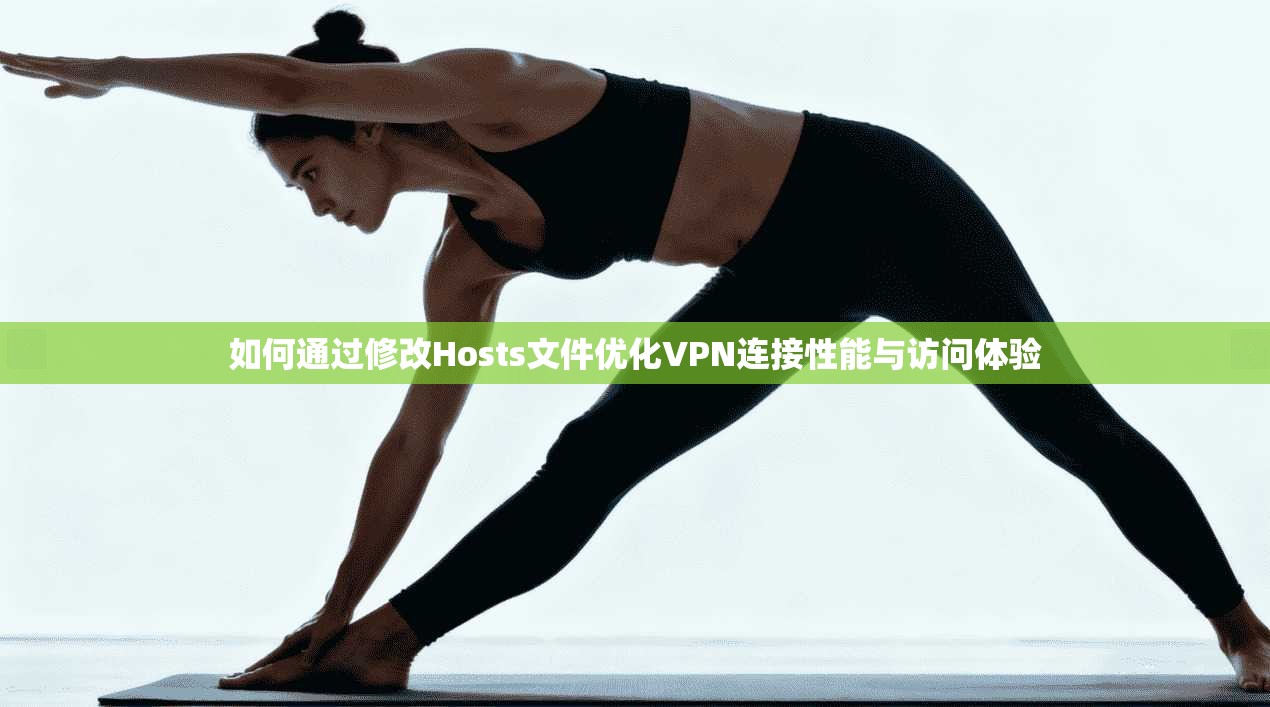 如何通过修改Hosts文件优化VPN连接性能与访问体验