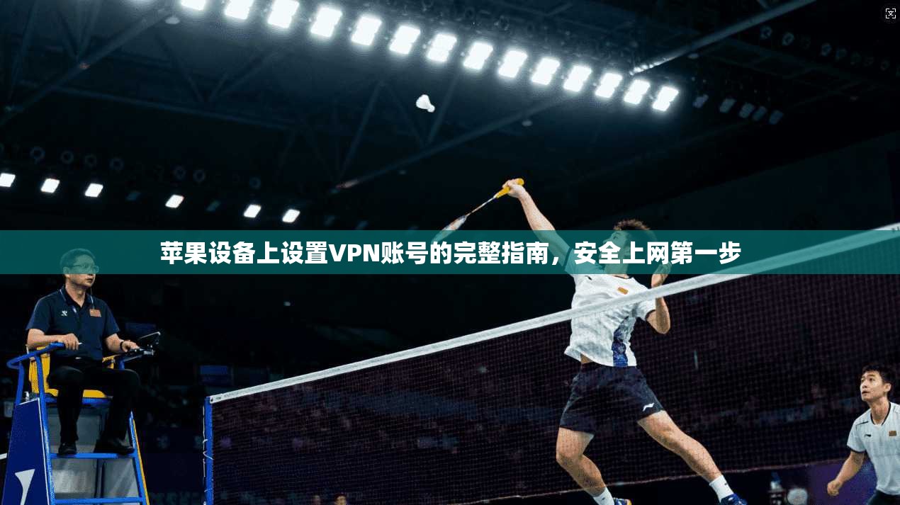 苹果设备上设置VPN账号的完整指南，安全上网第一步