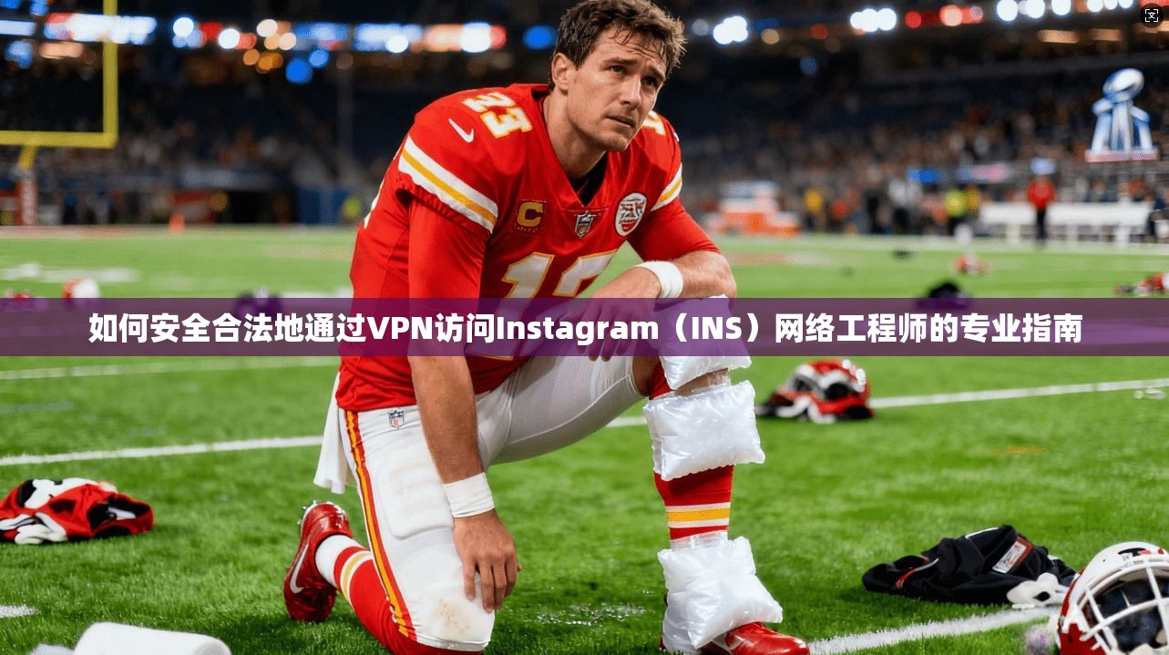 如何安全合法地通过VPN访问Instagram（INS）网络工程师的专业指南