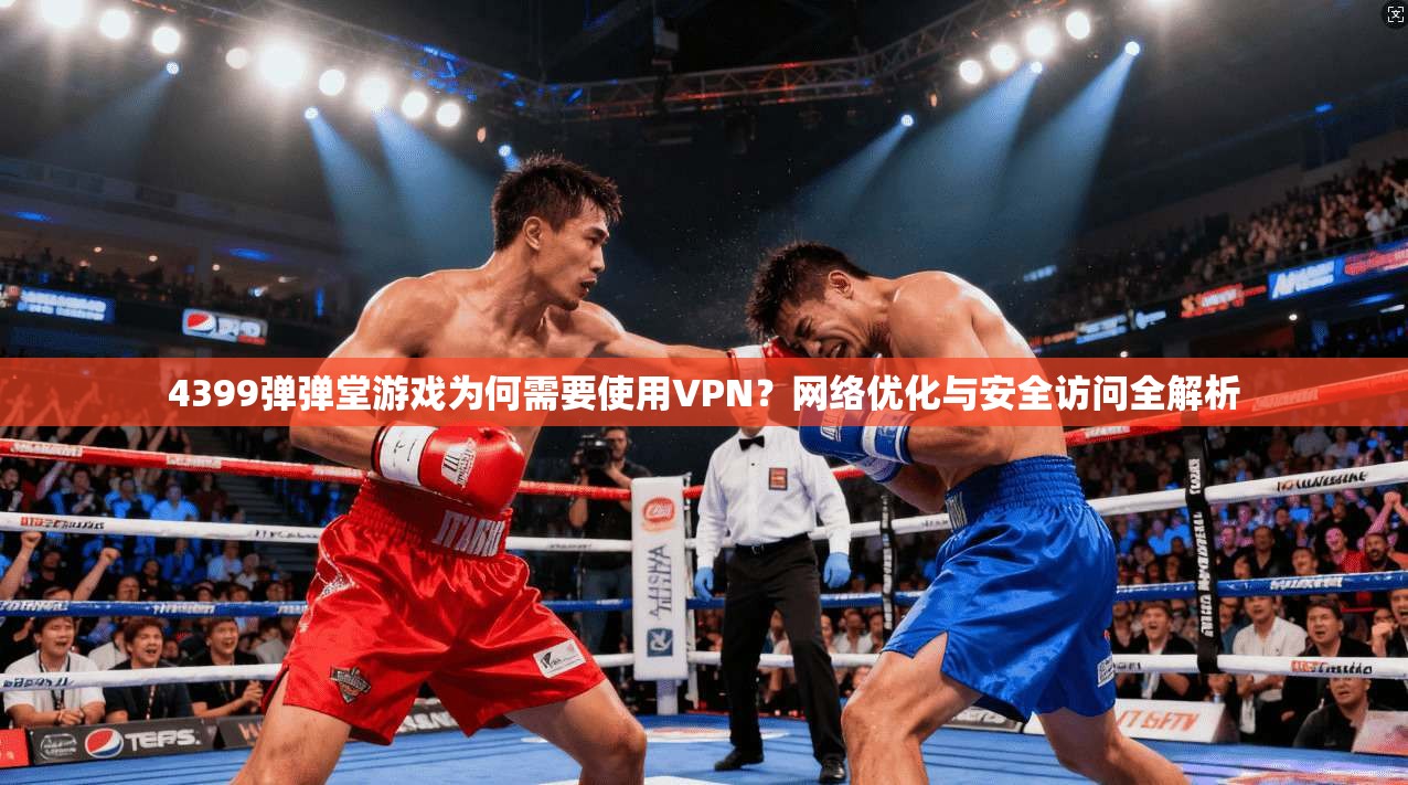 4399弹弹堂游戏为何需要使用VPN？网络优化与安全访问全解析