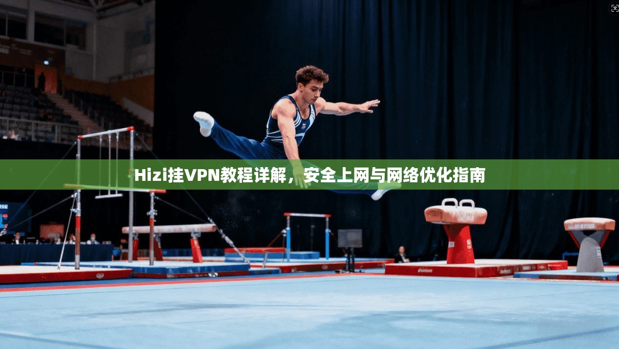 Hizi挂VPN教程详解,安全上网与网络优化指南