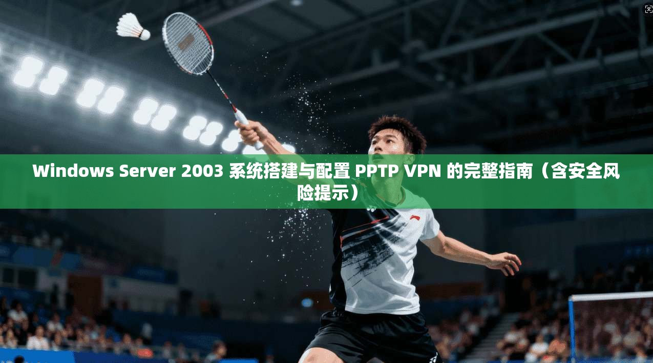 Windows Server 2003 系统搭建与配置 PPTP VPN 的完整指南(含安全风险提示)