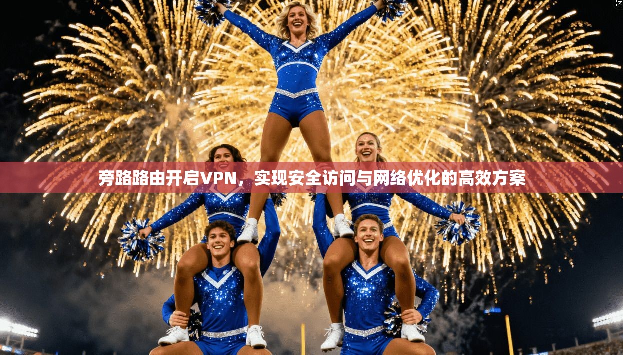 旁路路由开启VPN,实现安全访问与网络优化的高效方案