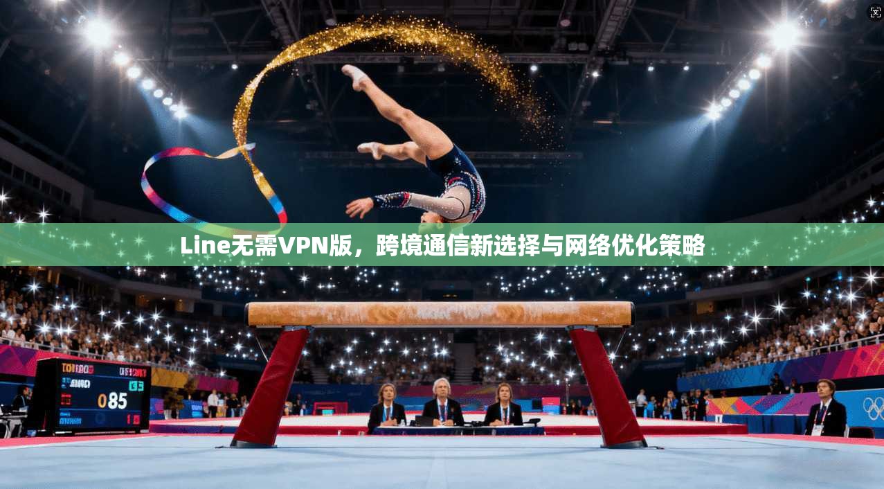 Line无需VPN版，跨境通信新选择与网络优化策略