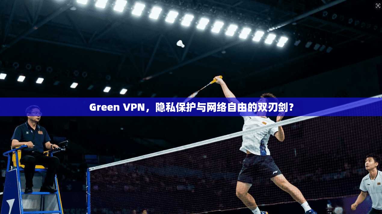 Green VPN，隐私保护与网络自由的双刃剑？