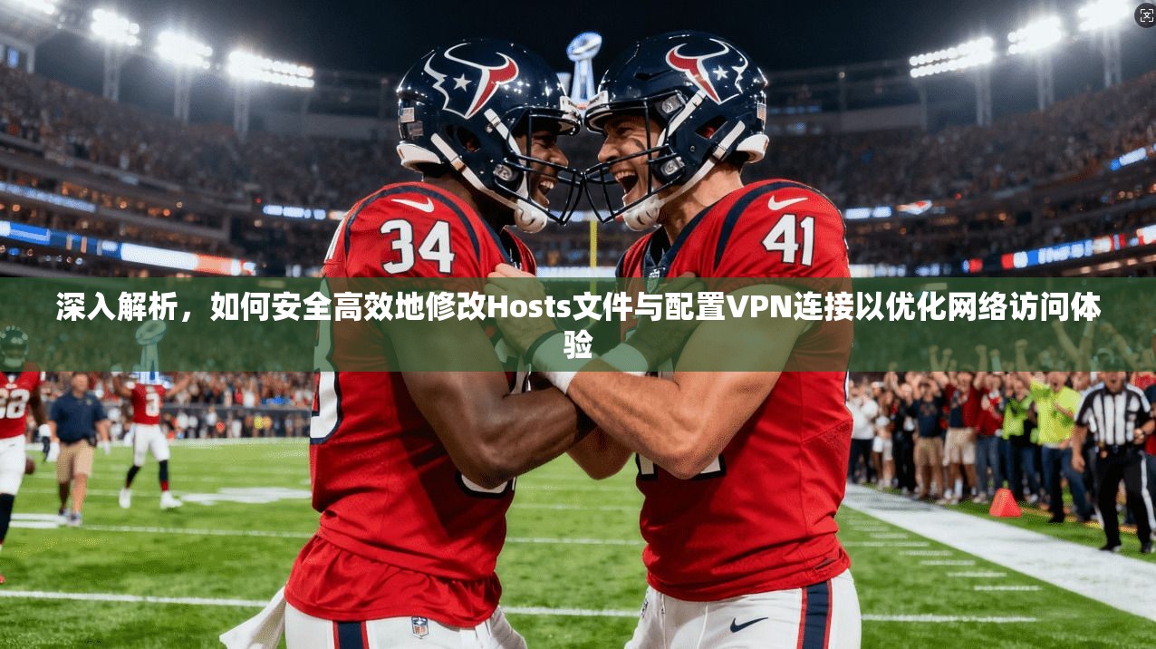 深入解析，如何安全高效地修改Hosts文件与配置VPN连接以优化网络访问体验