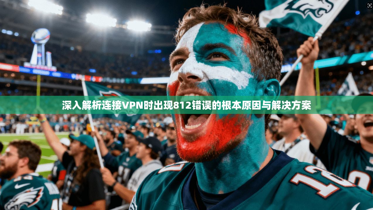 深入解析连接VPN时出现812错误的根本原因与解决方案