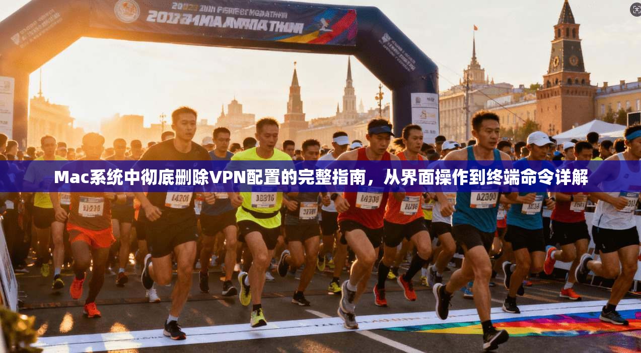 Mac系统中彻底删除VPN配置的完整指南,从界面操作到终端命令详解