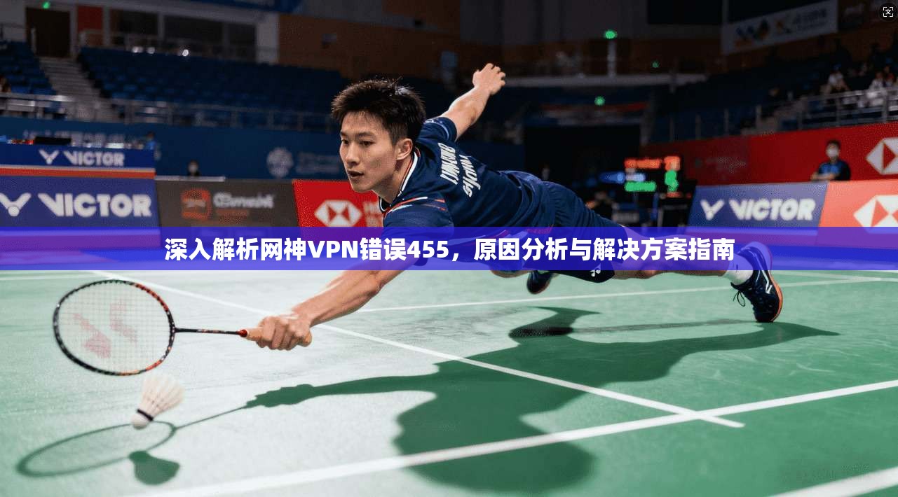 深入解析网神VPN错误455,原因分析与解决方案指南