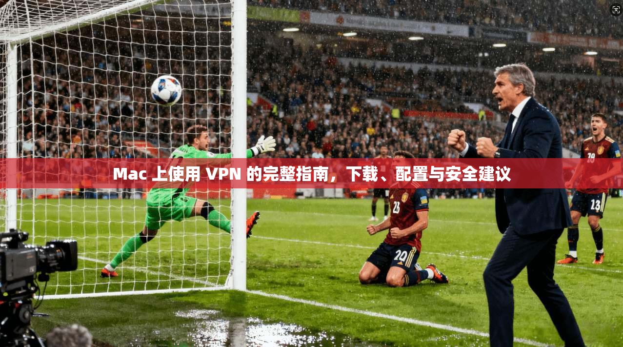 Mac 上使用 VPN 的完整指南,下载、配置与安全建议