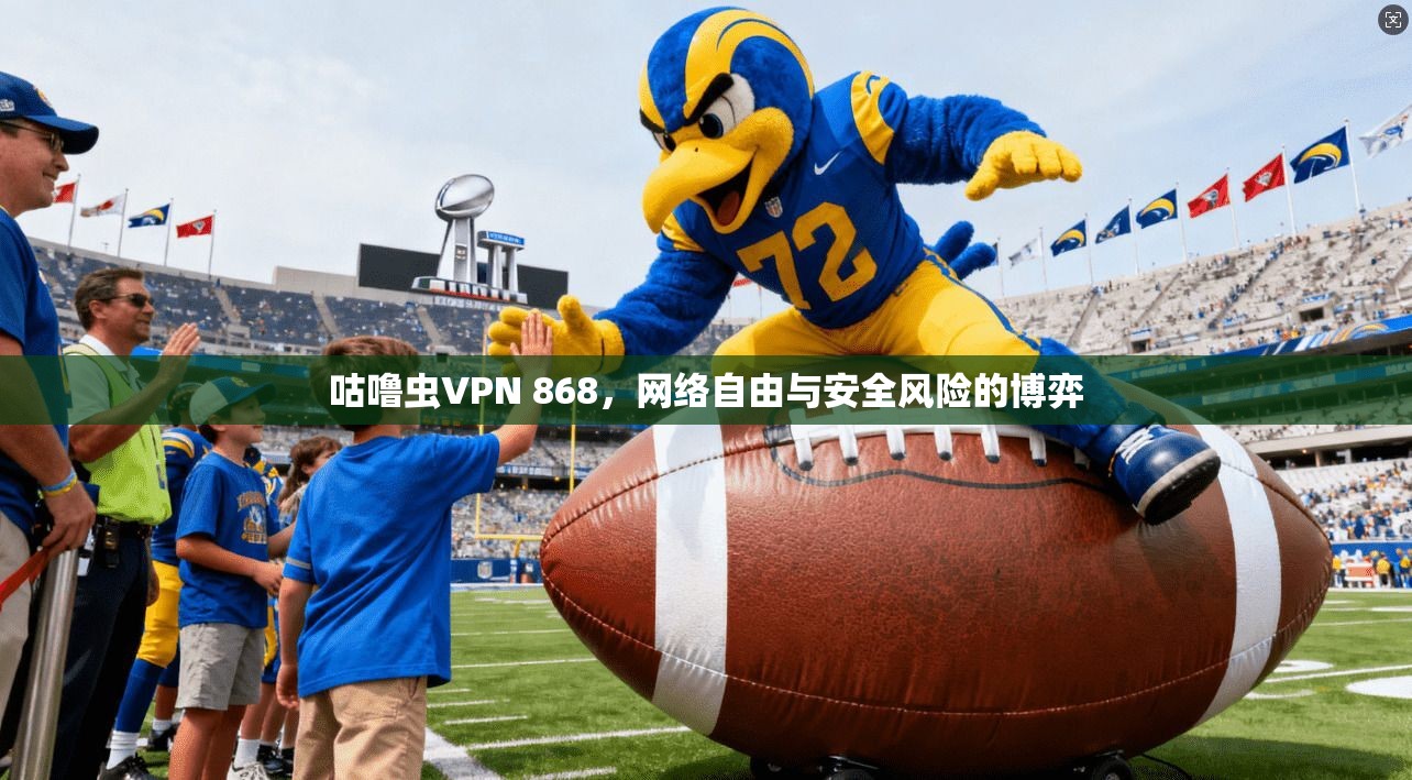 咕噜虫VPN 868，网络自由与安全风险的博弈