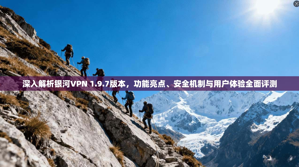 深入解析银河VPN 1.9.7版本，功能亮点、安全机制与用户体验全面评测