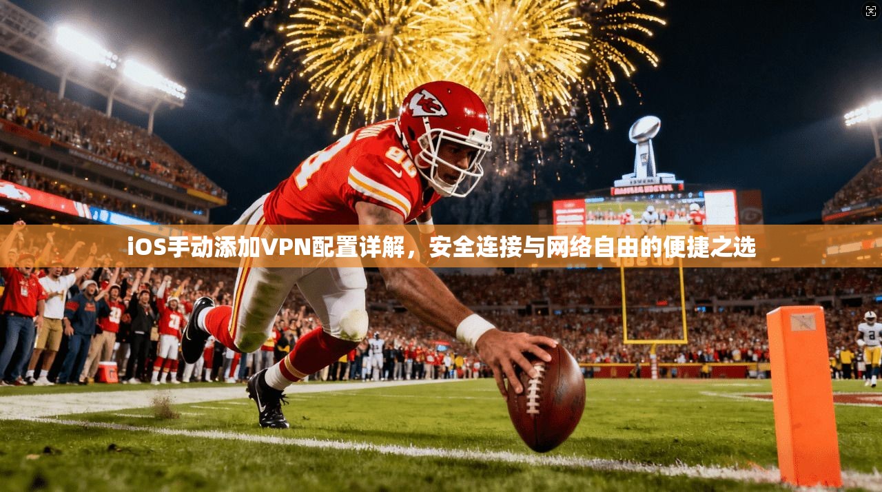 iOS手动添加VPN配置详解，安全连接与网络自由的便捷之选
