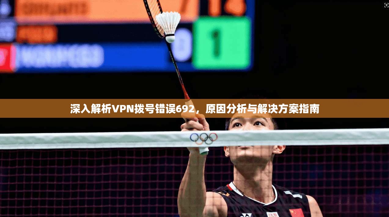 深入解析VPN拨号错误692，原因分析与解决方案指南