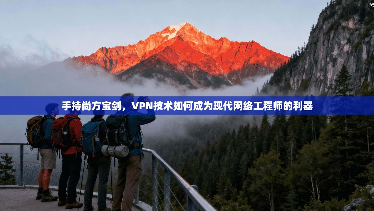 手持尚方宝剑，VPN技术如何成为现代网络工程师的利器
