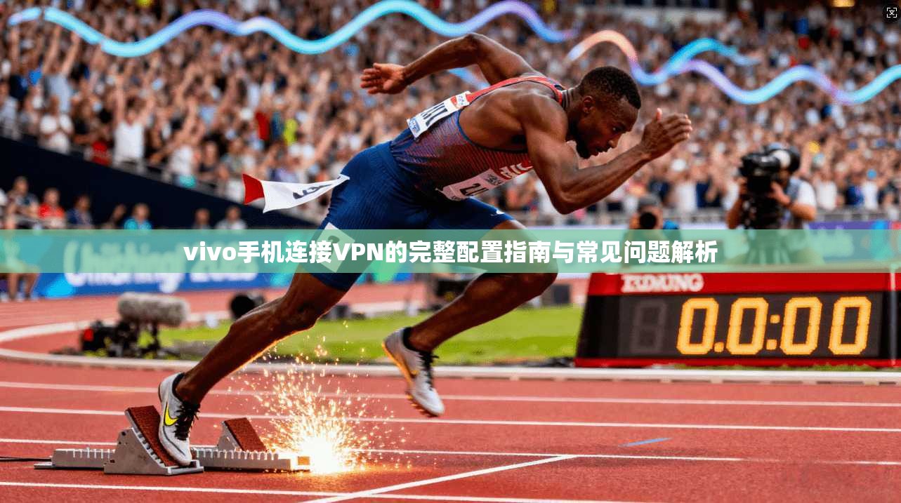 vivo手机连接VPN的完整配置指南与常见问题解析
