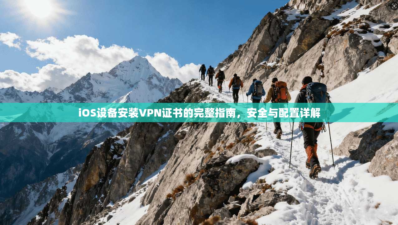 iOS设备安装VPN证书的完整指南，安全与配置详解