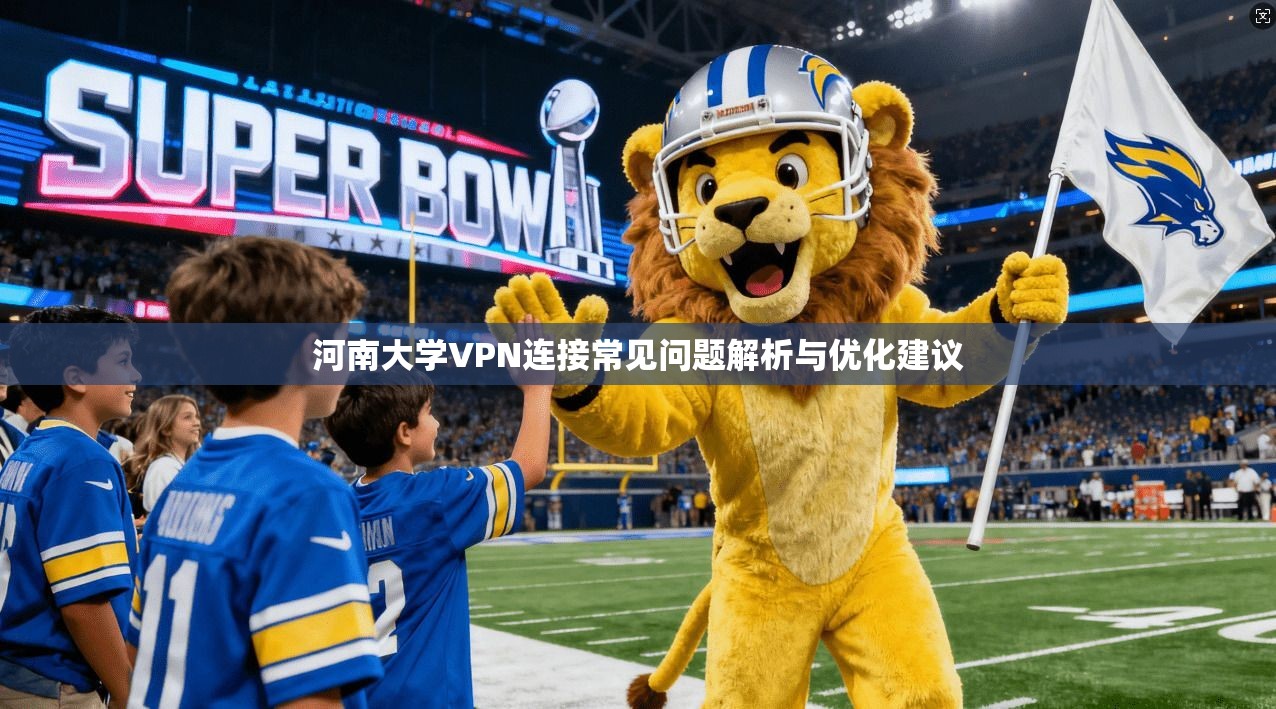 河南大学VPN连接常见问题解析与优化建议