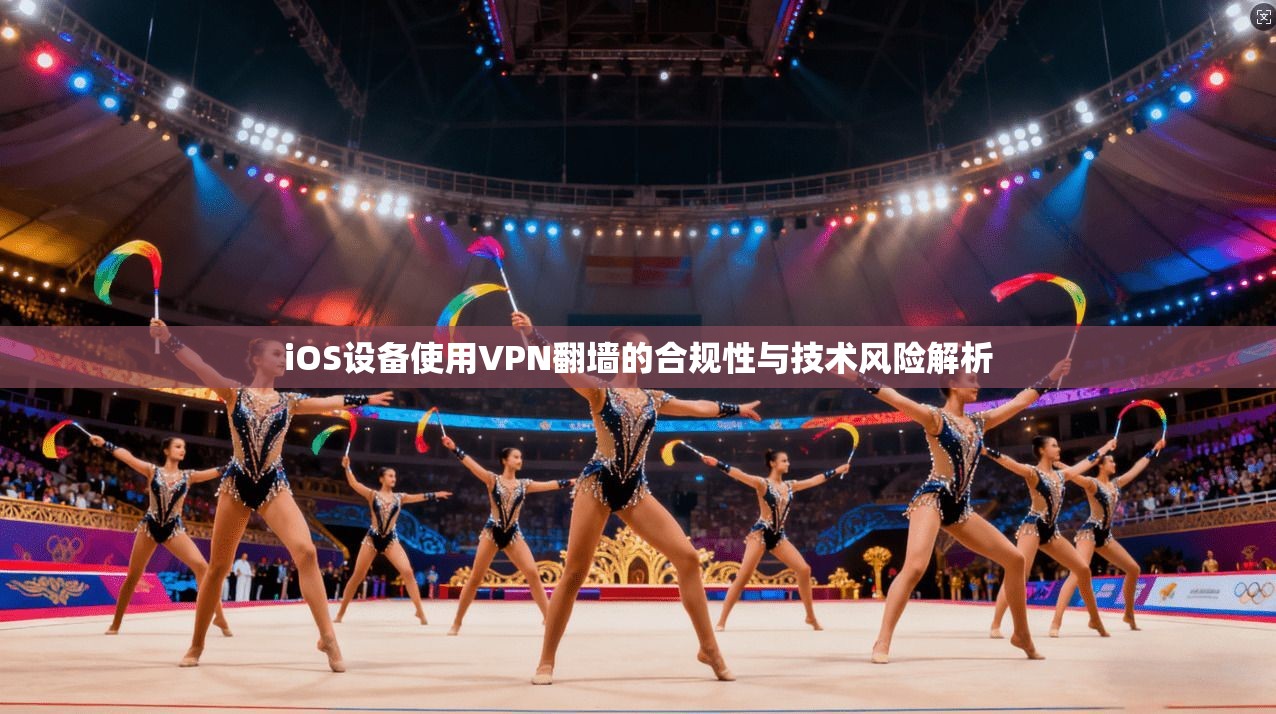 iOS设备使用VPN翻墙的合规性与技术风险解析